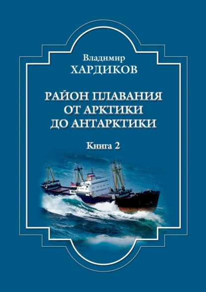 Район плавания от Арктики до Антарктики. Книга 2 - Владимир Хардиков