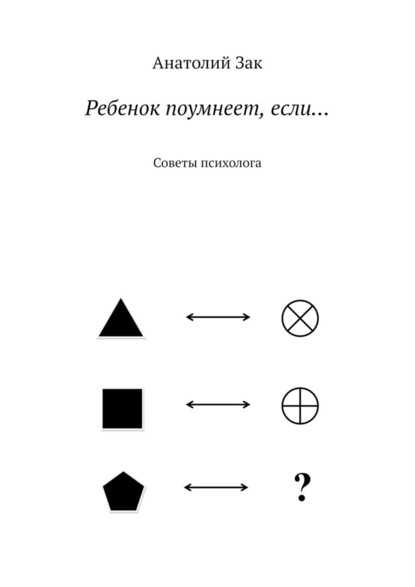 Ребенок поумнеет, если… Советы психолога - Анатолий Зак