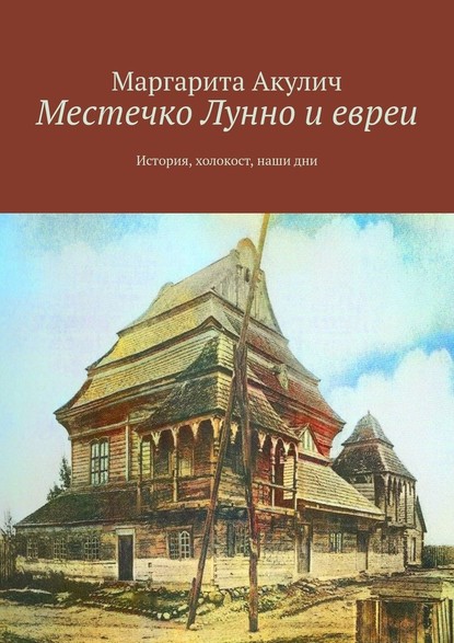 Местечко Лунно и евреи. История, холокост, наши дни — Маргарита Акулич