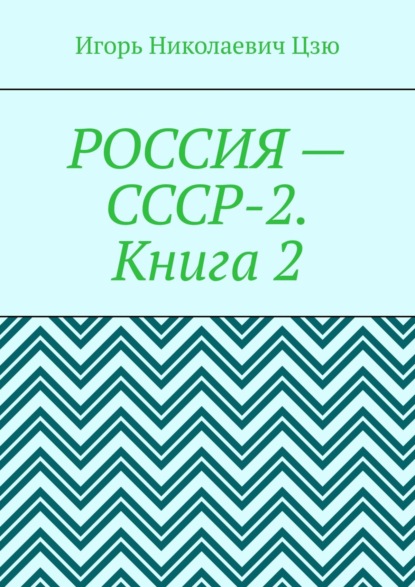 Россия – СССР-2. Книга 2. Конституция-2020. Всесоюзное Народное Собрание (ВЕЧЕ). Государственная Служба СССР - Игорь Николаевич Цзю