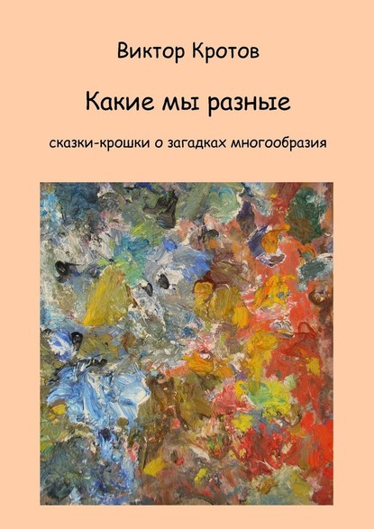 Какие мы разные. Сказки-крошки о загадках многообразия — Виктор Гаврилович Кротов