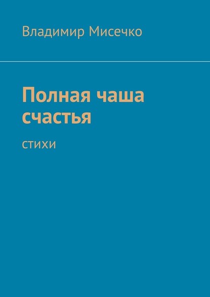 Полная чаша счастья. Стихи - Владимир Александрович Мисечко