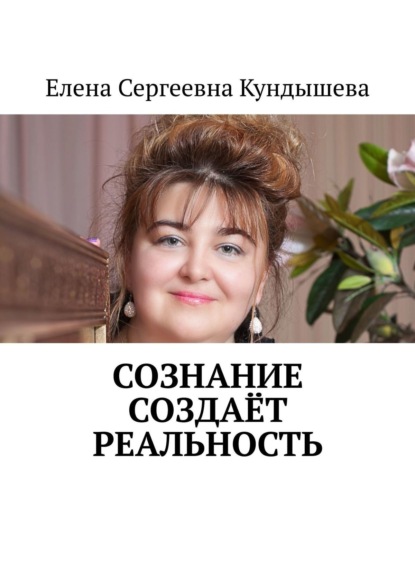 Сознание создаёт реальность - Елена Сергеевна Кундышева