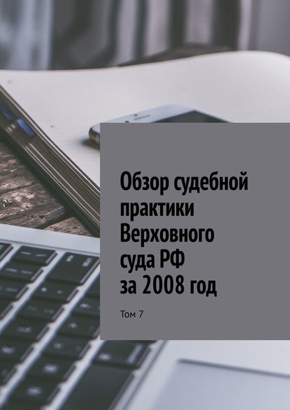 Обзор судебной практики Верховного суда РФ за 2008 год. Том 7 — Сергей Назаров