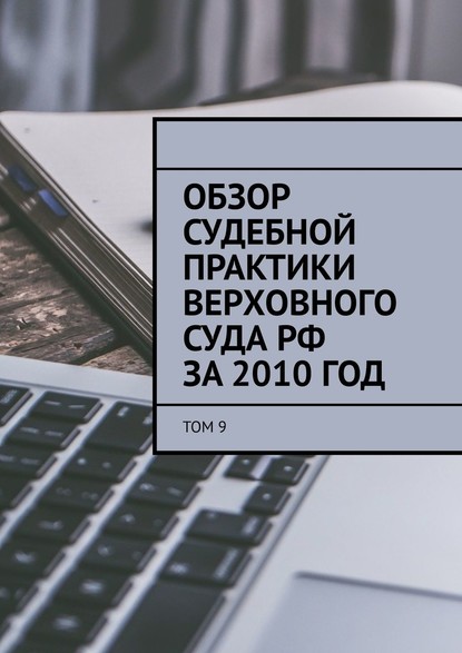 Обзор судебной практики Верховного суда РФ за 2010 год. Том 9 — Сергей Назаров