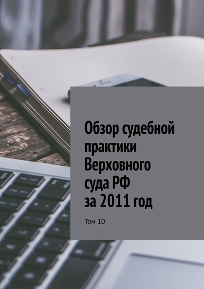 Обзор судебной практики Верховного суда РФ за 2011 год. Том 10 - Сергей Назаров