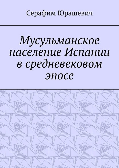 Мусульманское население Испании в средневековом эпосе — Серафим Степанович Юрашевич