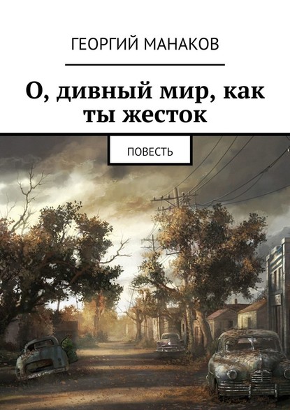 О, дивный мир, как ты жесток. Повесть - Георгий Манаков