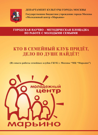 Кто в семейный клуб придёт, дело по душе найдёт! (Из опыта работы семейных клубов ГБУК г. Москвы «МЦ „Марьино“) - Коллектив авторов