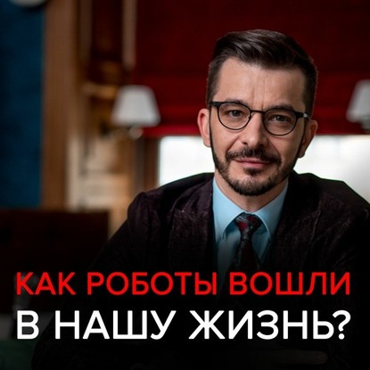 Как роботы вошли в нашу жизнь, и почему мы этого не заметили? Черное зеркало с Андреем Курпатовым - Андрей Курпатов