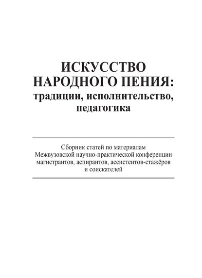 Искусство народного пения: традиции, исполнительство, педагогика. Сборник статей по материалам Межвузовской научно-практической конференции магистрантов, аспирантов, ассистентов-стажёров и соискателей, 28 ноября 2013 года - Коллектив авторов