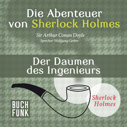 Sherlock Holmes: Die Abenteuer von Sherlock Holmes - Der Daumen des Ingenieurs (Ungek?rzt) - Артур Конан Дойл