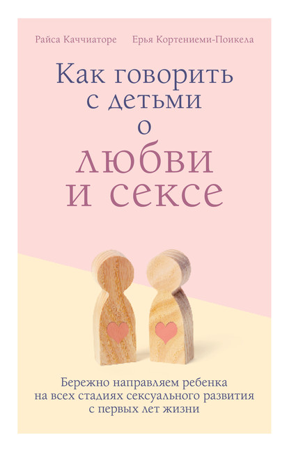 Как говорить с детьми о любви и сексе. Бережно направляем ребенка на всех стадиях сексуального развития с первых лет жизни - Райса Каччиаторе