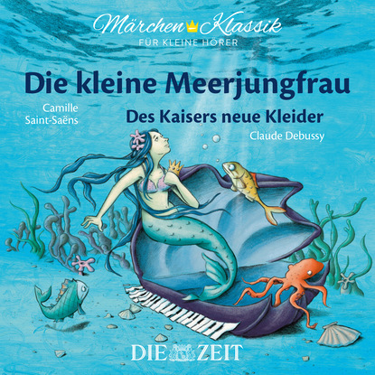 Die ZEIT-Edition M?rchen Klassik f?r kleine H?rer - Die kleine Meerjungfrau und Des Kaisers neue Kleider mit Musik von Camille Saint-Saens und Claude Debussy - Ганс Христиан Андерсен