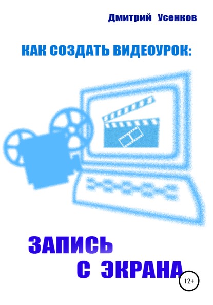 Как создать видеоурок: запись с экрана - Дмитрий Юрьевич Усенков