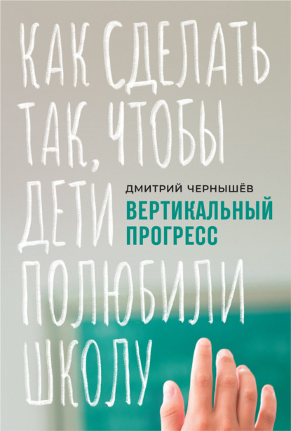 Вертикальный прогресс: как сделать так, чтобы дети полюбили школу - Дмитрий Чернышев