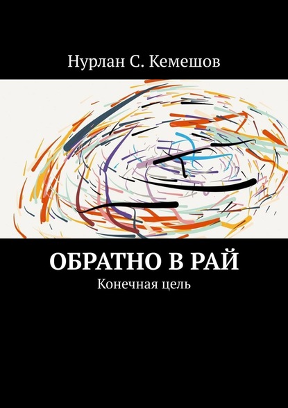 Обратно в рай. Конечная цель - Нурлан С. Кемешов