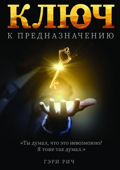 Ключ к предназначению. Ты думал, что это невозможно… Я думал так же… - Гэри Рич