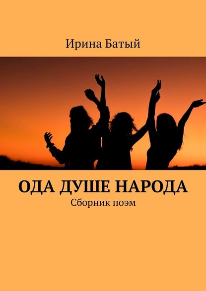 Ода душе народа. Сборник поэм - Ирина Батый