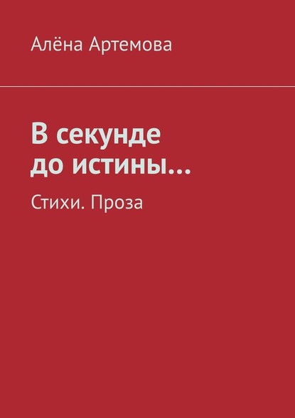 В секунде до истины… Стихи. Проза - Алёна Артемова