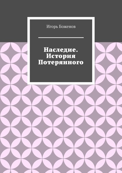 Наследие. История Потерянного - Игорь Александрович Боженов