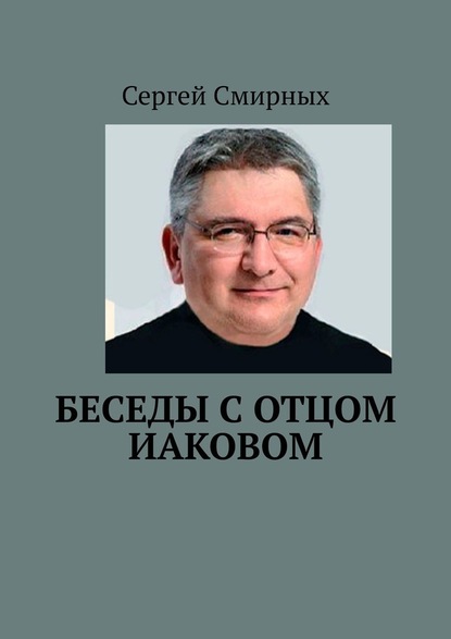 Беседы с отцом Иаковом - Сергей Смирных