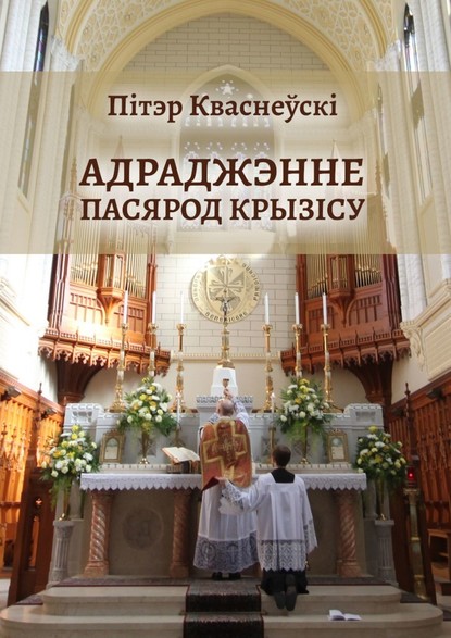 Адраджэнне пасярод крызісу. Святая літургія, традыцыйная Імша і аднаўленне Касцёла - Пітэр Кваснеўскі