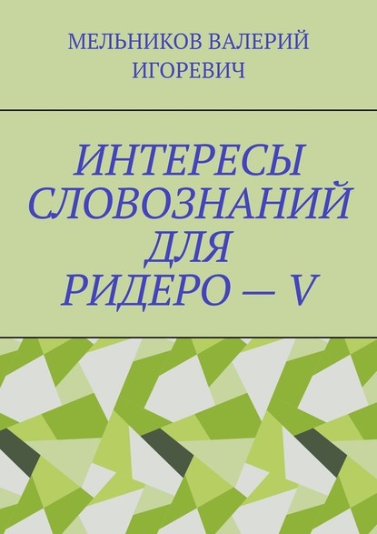 ИНТЕРЕСЫ СЛОВОЗНАНИЙ ДЛЯ РИДЕРО – V — Валерий Игоревич Мельников