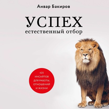 Успех. Естественный отбор. 425 инсайтов для работы, отношений и жизни - Анвар Бакиров