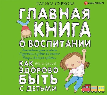 Главная книга о воспитании. Как здорово быть с детьми - Лариса Суркова