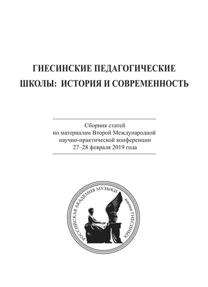 Гнесинские педагогические школы: история и современность. Сборник статей по материалам Второй Международной научно-практической конференции 27-28 февраля 2019 года - Коллектив авторов