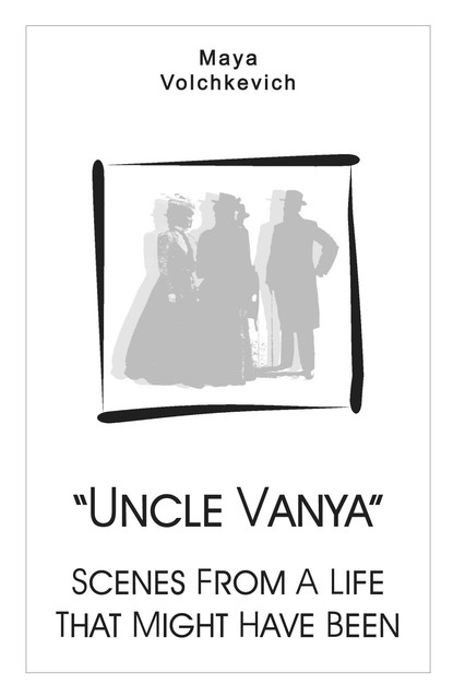 “Uncle Vanya”. Scenes From A Life That Might Have Been - Майя Волчкевич