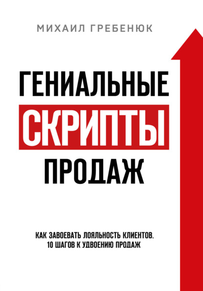 Гениальные скрипты продаж. Как завоевать лояльность клиентов. 10 шагов к удвоению продаж - Михаил Гребенюк