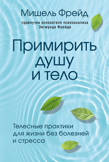 Примирить душу и тело. Телесные практики для жизни без болезней и стресса - Мишель Фрейд