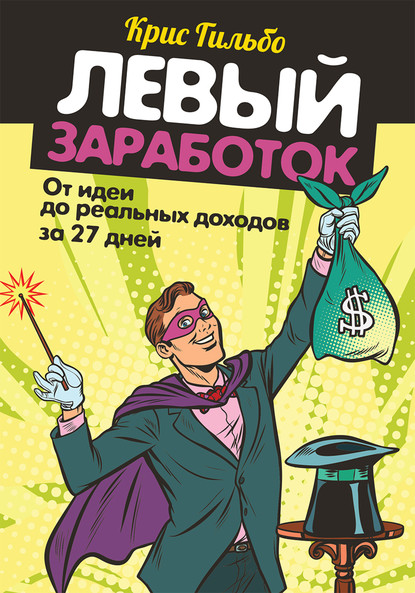 Левый заработок: от идеи до реальных доходов за 27 дней - Крис Гильбо