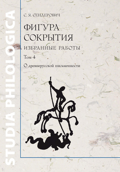 Фигура сокрытия. Избранные работы. Том 4. О древнерусской письменности - С. Я. Сендерович