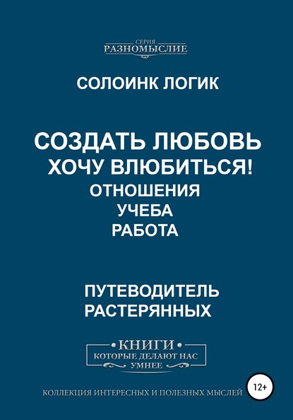 Создать любовь. Хочу влюбиться! Отношения, учеба, работа - Солоинк Логик