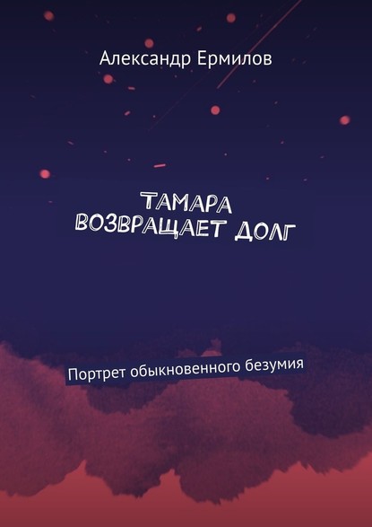 Тамара возвращает долг. Портрет обыкновенного безумия - Александр Ермилов