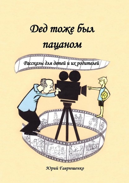 Дед тоже был пацаном. Рассказы для детей и их родителей - Юрий Гаврюшенко