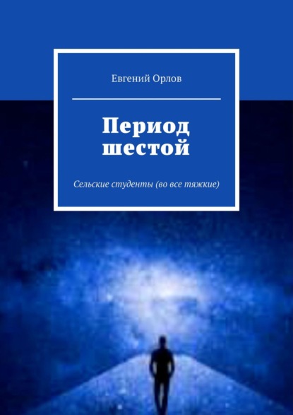 Период шестой. Сельские студенты (во все тяжкие) - Евгений Орлов