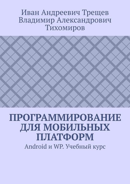 Программирование для мобильных платформ. Android и WP. Учебный курс - Иван Андреевич Трещев