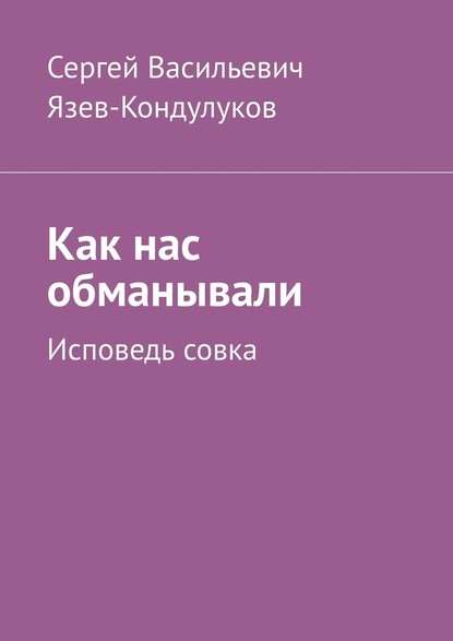 Как нас обманывали. Исповедь совка — Сергей Васильевич Язев-Кондулуков