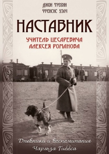 Наставник. Учитель Цесаревича Алексея Романова. Дневники и воспоминания Чарльза Гиббса - Джон Тревин