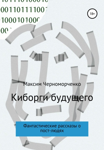 Киборги будущего. Фантастические рассказы о пост-людях - Максим Черноморченко