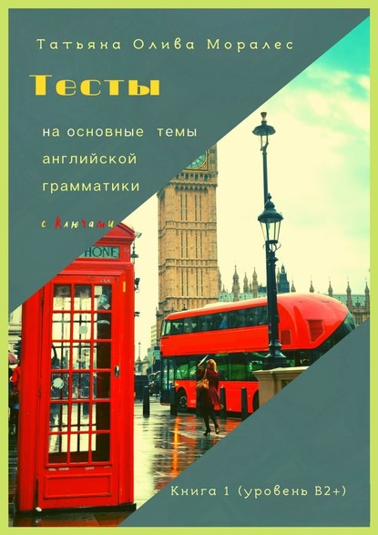 Тесты на основные темы английской грамматики с ключами. Книга 1 (уровень В2+) — Татьяна Олива Моралес