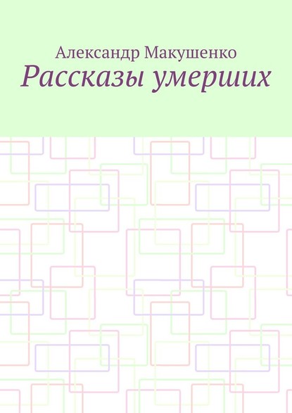 Рассказы умерших — Александр Макушенко