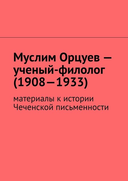 Муслим Орцуев – ученый-филолог (1908—1933). Материалы к истории Чеченской письменности - Муслим Махмедгириевич Мурдалов