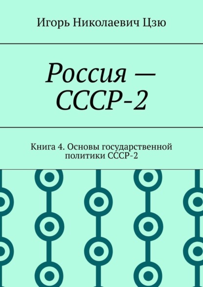 Россия – СССР-2. Книга 4. Основы государственной политики СССР-2 - Игорь Николаевич Цзю