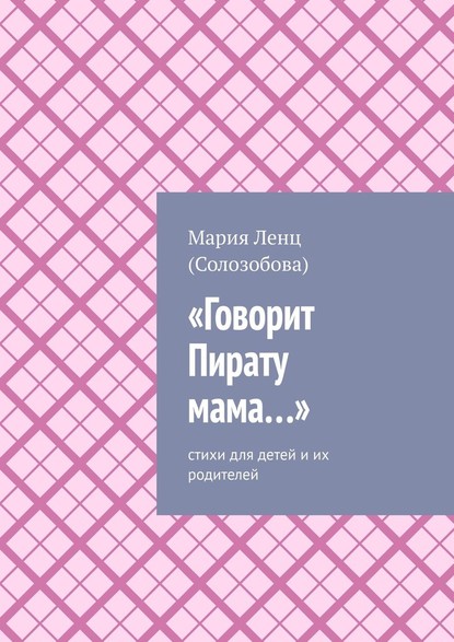 «Говорит Пирату мама…». Cтихи для детей и их родителей - Мария Ленц (Солозобова)