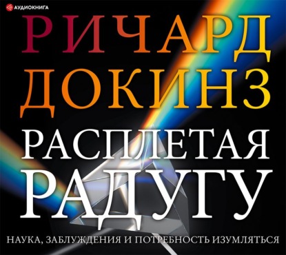 Расплетая радугу. Наука, заблуждения и потребность изумляться — Ричард Докинз